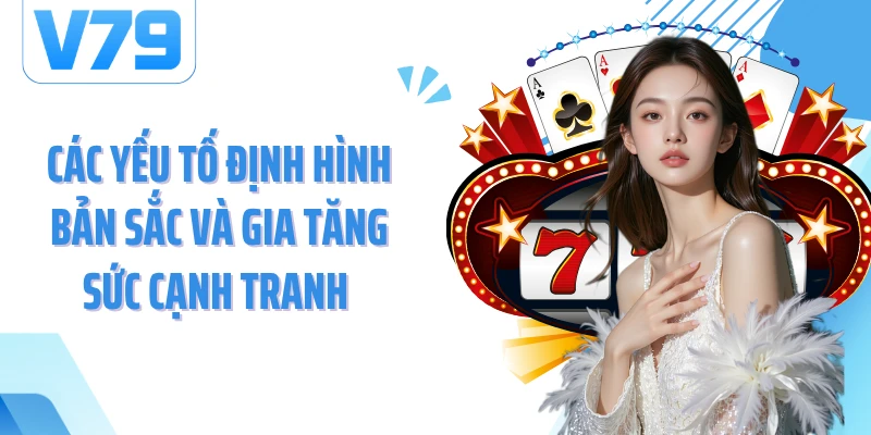 Các yếu tố định hình bản sắc và gia tăng sức cạnh tranh 